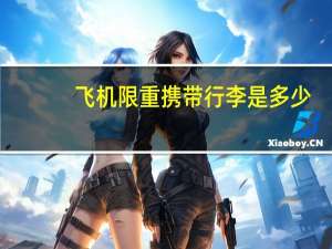 飞机限重携带行李是多少