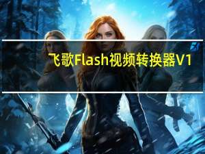 飞歌Flash视频转换器 V1.1 官方免费版（飞歌Flash视频转换器 V1.1 官方免费版功能简介）