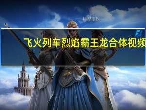 飞火列车烈焰霸王龙合体视频（飞火）