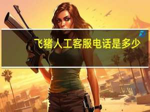 飞猪人工客服电话是多少？