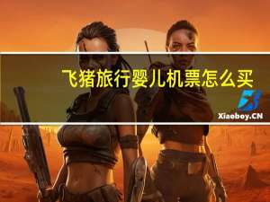 飞猪旅行婴儿机票怎么买