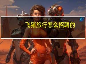飞猪旅行怎么招聘的