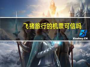 飞猪旅行的机票可信吗