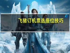 飞猪订机票选座位技巧
