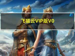 飞猫云VIP版 V0.2 最新免费版（飞猫云VIP版 V0.2 最新免费版功能简介）