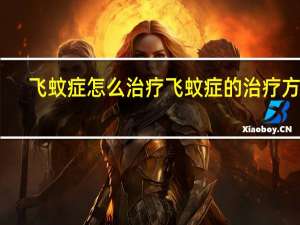 飞蚊症怎么治疗 飞蚊症的治疗方法