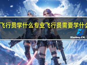 飞行员学什么专业 飞行员需要学什么专业