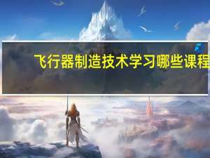 飞行器制造技术学习哪些课程
