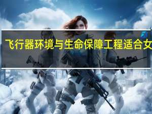 飞行器环境与生命保障工程适合女生吗