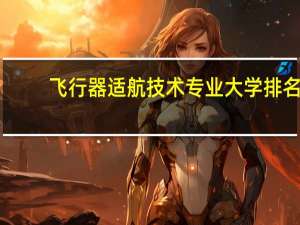 飞行器适航技术专业大学排名