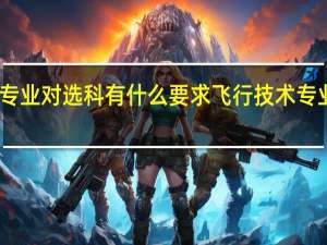 飞行技术专业对选科有什么要求 飞行技术专业对选科的要求