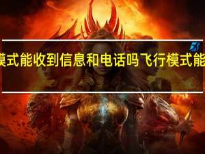 飞行模式能收到信息和电话吗 飞行模式能收到短信吗