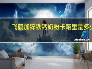 飞鹤 加锌铁钙奶粉卡路里是多少