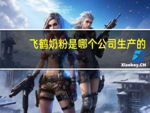 飞鹤奶粉是哪个公司生产的