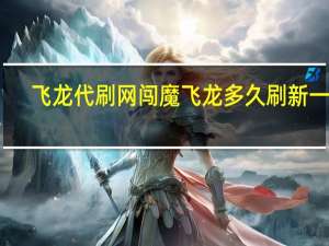 飞龙代刷网 闯魔飞龙多久刷新一次(飞龙刷怪)