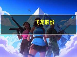 飞龙股份：控股股东、实控人承诺18个月内不减持股份