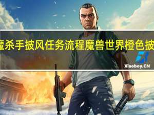 食人魔杀手披风任务流程 魔兽世界橙色披风任务流程
