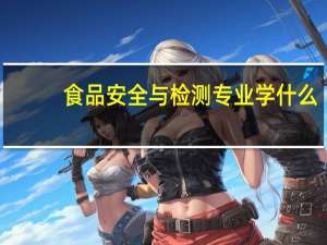 食品安全与检测专业学什么
