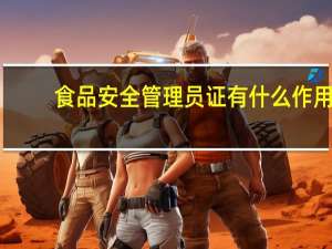 食品安全管理员证有什么作用