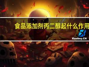 食品添加剂丙二醇起什么作用