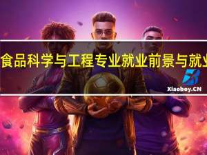 食品科学与工程专业就业前景与就业方向