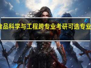 食品科学与工程跨专业考研可选专业有哪些