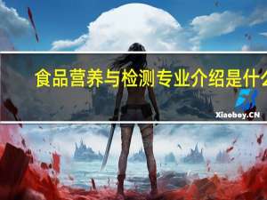 食品营养与检测专业介绍是什么