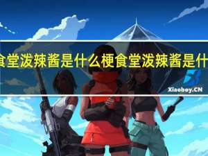 食堂泼辣酱是什么梗 食堂泼辣酱是什么意思