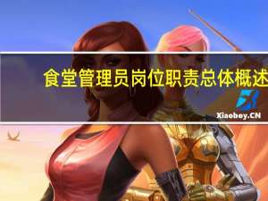 食堂管理员岗位职责总体概述（食堂管理员岗位职责）