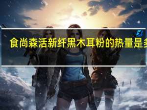 食尚森活 新纤黑木耳粉的热量是多少