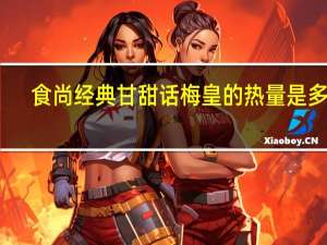 食尚经典 甘甜话梅皇的热量是多少