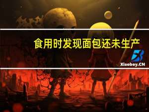 食用时发现面包还未生产？校方回应“早产面包” 到底什么情况呢