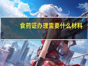 食药证办理需要什么材料