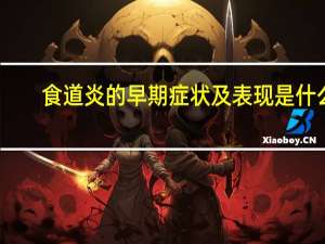食道炎的早期症状及表现是什么（食道炎的早期症状及表现）