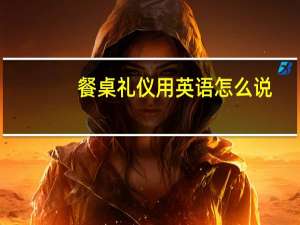 餐桌礼仪用英语怎么说