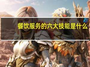 餐饮服务的六大技能是什么