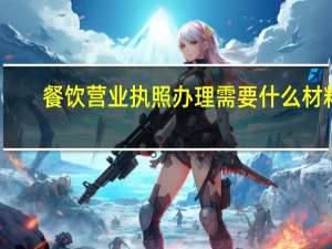 餐饮营业执照办理需要什么材料