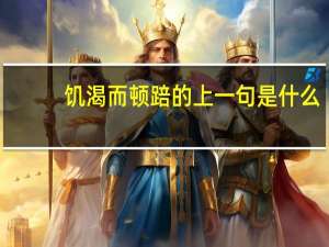 饥渴而顿踣的上一句是什么