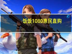 饭饭1080惠民直购（饭饭1080惠民直购平台）