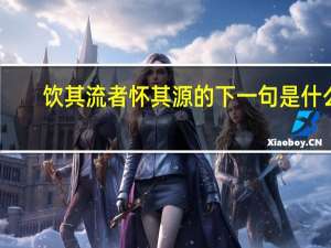 饮其流者怀其源的下一句是什么