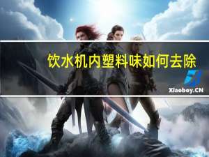 饮水机内塑料味如何去除