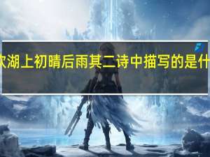 饮湖上初晴后雨其二诗中描写的是什么美景（饮湖上初晴后雨其二）