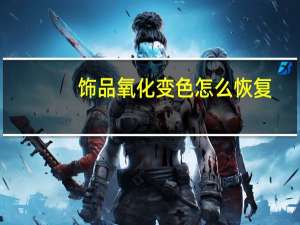 饰品氧化变色怎么恢复