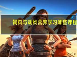 饲料与动物营养学习哪些课程