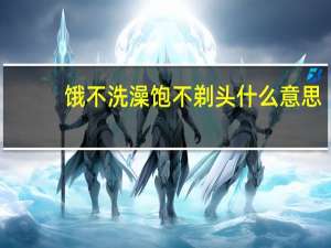 饿不洗澡饱不剃头什么意思