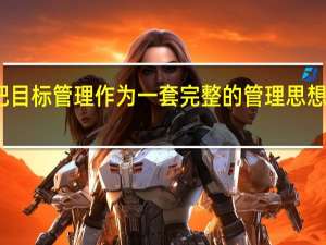 首先把目标管理作为一套完整的管理思想提出来的是