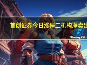 首创证券今日涨停 二机构净卖出1.93亿元