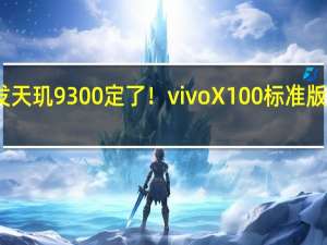 首发天玑9300定了！vivo X100标准版参数曝光：内存影像防水全面升级