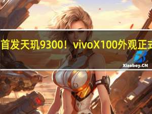 首发天玑9300！vivo X100外观正式公布：今年最美旗舰手机预定