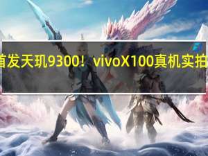 首发天玑9300！vivo X100真机实拍图公布：首创不规则后摄模组